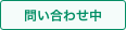 問い合わせ中